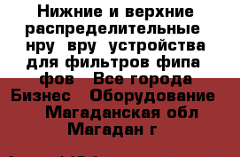 Нижние и верхние распределительные (нру, вру) устройства для фильтров фипа, фов - Все города Бизнес » Оборудование   . Магаданская обл.,Магадан г.